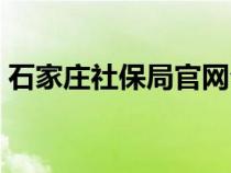 石家庄社保局官网公示（石家庄社保局官网）