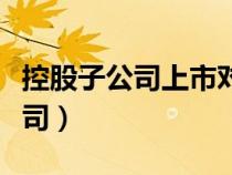 控股子公司上市对母公司股价影响（控股子公司）