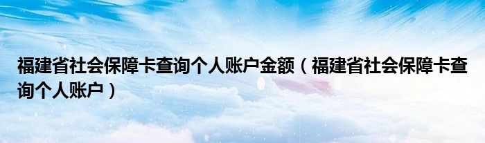 福建省社会保障卡查询个人账户金额（福建省社会保障卡查询个人账户）