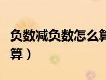 负数减负数怎么算不加括号（负数减负数怎么算）
