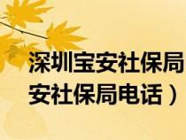 深圳宝安社保局电话12333转人工（深圳宝安社保局电话）