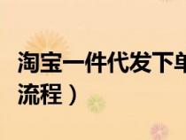 淘宝一件代发下单发货流程（淘宝网一件代发流程）