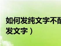 如何发纯文字不配图的朋友圈（微信朋友圈只发文字）