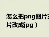 怎么把png图片改成jpg电脑（怎么把png图片改成jpg）