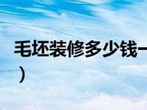 毛坯装修多少钱一平方（毛坯房装修要多少钱）