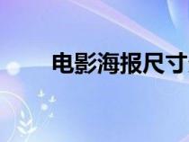 电影海报尺寸多大（电影海报尺寸）