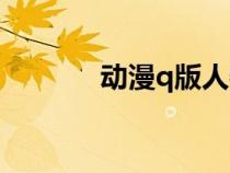 动漫q版人物绘画（动漫q版）