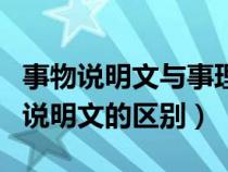 事物说明文与事理说明文（事理说明文和事物说明文的区别）