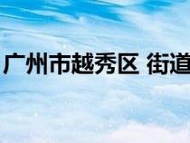 广州市越秀区 街道（广州市越秀区街道划分）