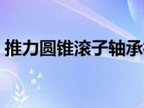 推力圆锥滚子轴承标准（推力圆锥滚子轴承）