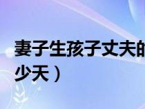 妻子生孩子丈夫的陪产假是多少天（产假是多少天）