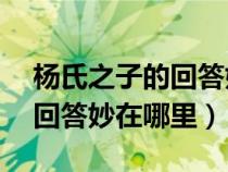 杨氏之子的回答妙在哪里20字(杨氏之子的回答妙在哪里) 杨氏之子的回答妙在哪里20字(杨氏之子的回答妙在哪里)
