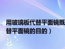 用玻璃板代替平面镜既能成像又便于确定什么（用玻璃板代替平面镜的目的）
