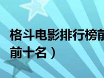 格斗电影排行榜前十名国产（格斗电影排行榜前十名）
