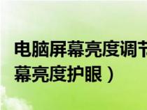 电脑屏幕亮度调节保护眼睛（如何调节电脑屏幕亮度护眼）
