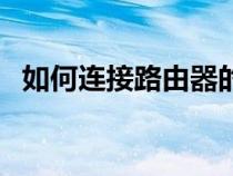 如何连接路由器的方法（如何连接路由器）