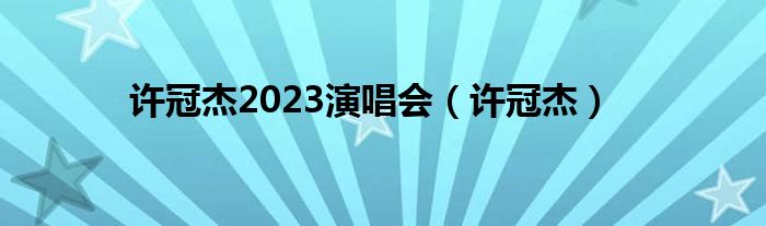 许冠杰2023演唱会（许冠杰）