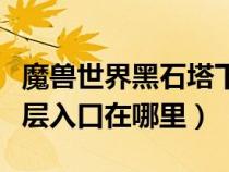 魔兽世界黑石塔下层任务攻略（魔兽黑石塔下层入口在哪里）