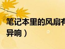 笔记本里的风扇有异响（笔记本电脑的风扇有异响）