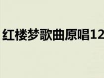 红楼梦歌曲原唱12首（红楼梦所有歌曲原唱）