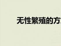 无性繁殖的方式有哪些（无性繁殖）
