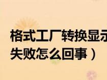 格式工厂转换显示失败怎么办（格式工厂转换失败怎么回事）