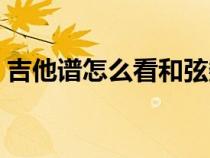 吉他谱怎么看和弦数字（吉他谱怎么看和弦）