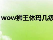 wow狮王休玛几级可以抓?（wow狮王休玛）