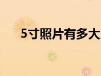 5寸照片有多大尺寸（5寸照片有多大）