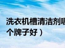 洗衣机槽清洁剂哪个牌子好（洗衣机清洁剂哪个牌子好）