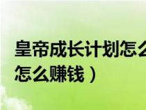 皇帝成长计划怎么赚钱快又多（皇帝成长计划怎么赚钱）