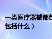 一类医疗器械都包括哪些品种（一类医疗器械包括什么）
