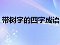 带树字的四字成语大全（带树字的四字成语）