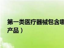 第一类医疗器械包含哪些?（第一类医疗器械具体包括什么产品）
