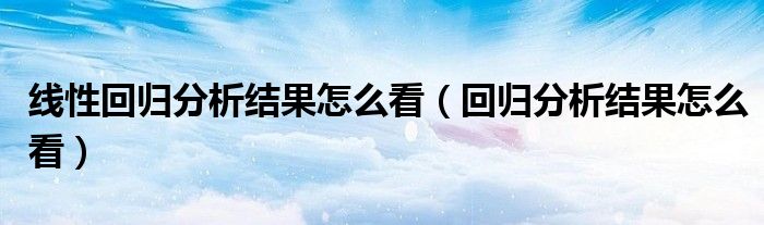 线性回归分析结果怎么看（回归分析结果怎么看）