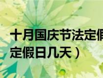 十月国庆节法定假日几天学生（十月国庆节法定假日几天）