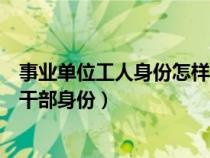 事业单位工人身份怎样能转干部（事业单位工人身份如何转干部身份）