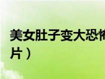 美女肚子变大恐怖片视频（美女肚子变大恐怖片）