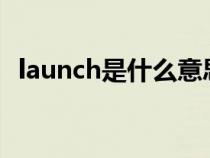 launch是什么意思?（launch是什么意思）