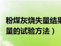 粉煤灰烧失量结果精确到多少（求粉煤灰烧失量的试验方法）