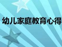 幼儿家庭教育心得分享（幼儿家庭教育心得）