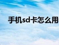 手机sd卡怎么用教程（手机sd卡怎么用）
