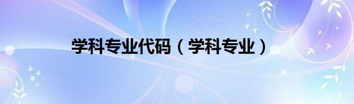 学科专业代码（学科专业）