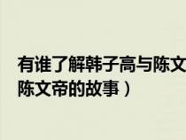 有谁了解韩子高与陈文帝的故事的关系（有谁了解韩子高与陈文帝的故事）