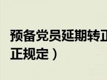 预备党员延期转正最短时间（预备党员延期转正规定）