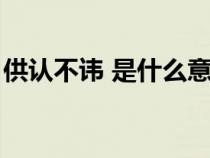 供认不讳 是什么意思（供认不讳是什么意思）