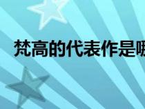 梵高的代表作是哪个图片（梵高的代表作）