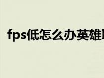 fps低怎么办英雄联盟（fps低怎么办win7）