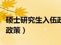 硕士研究生入伍政策有哪些（硕士研究生入伍政策）