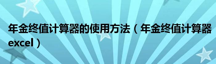 年金终值计算器的使用方法（年金终值计算器excel）